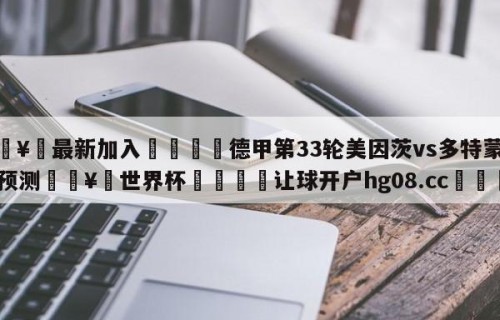 🥀最新加入🐔德甲第33轮美因茨vs多特蒙德预测🥀世界杯🐔让球开户hg08.cc🎁